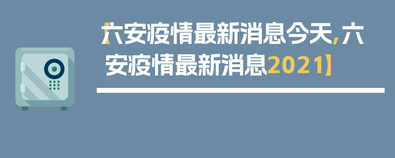 【六安疫情最新消息今天,六安疫情最新消息2021】