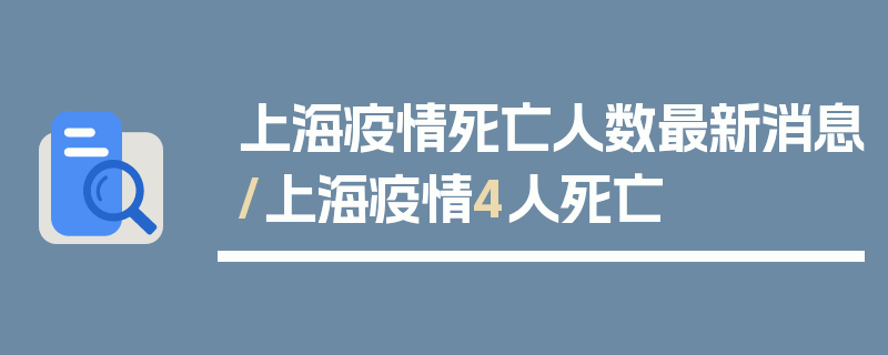 上海疫情死亡人数最新消息/上海疫情4人死亡