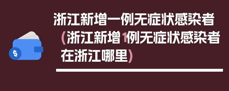 浙江新增一例无症状感染者(浙江新增1例无症状感染者在浙江哪里)