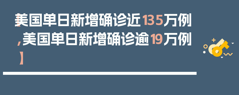 【美国单日新增确诊近135万例,美国单日新增确诊逾19万例】