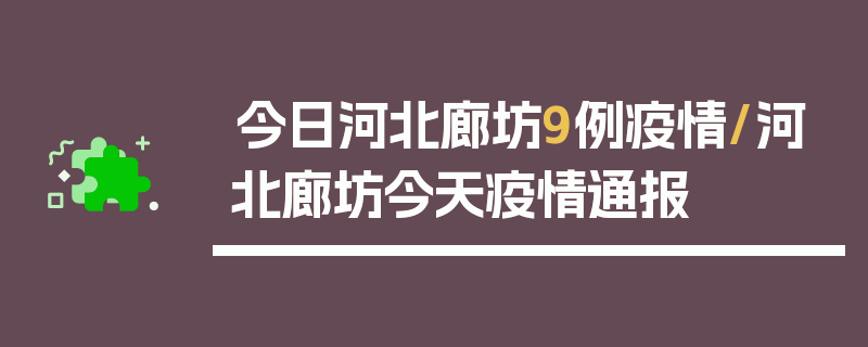 今日河北廊坊9例疫情/河北廊坊今天疫情通报
