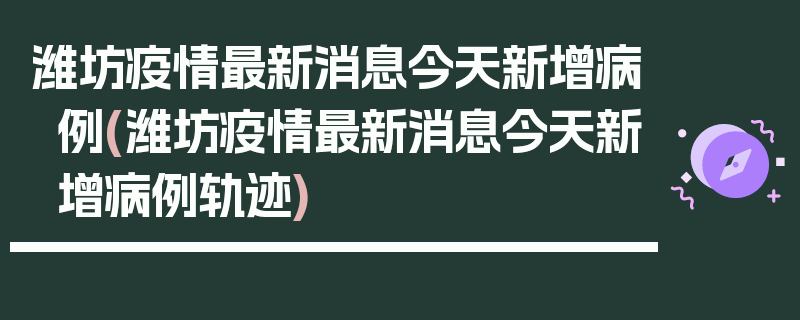 潍坊疫情最新消息今天新增病例(潍坊疫情最新消息今天新增病例轨迹)