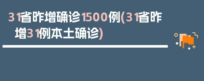 31省昨增确诊1500例(31省昨增31例本土确诊)