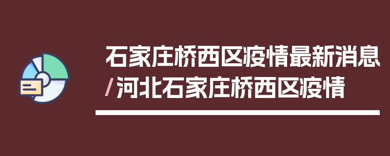 石家庄桥西区疫情最新消息/河北石家庄桥西区疫情