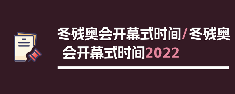 冬残奥会开幕式时间/冬残奥会开幕式时间2022