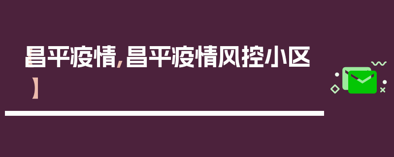 【昌平疫情,昌平疫情风控小区】