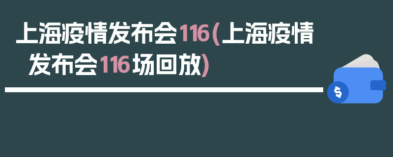 上海疫情发布会116(上海疫情发布会116场回放)