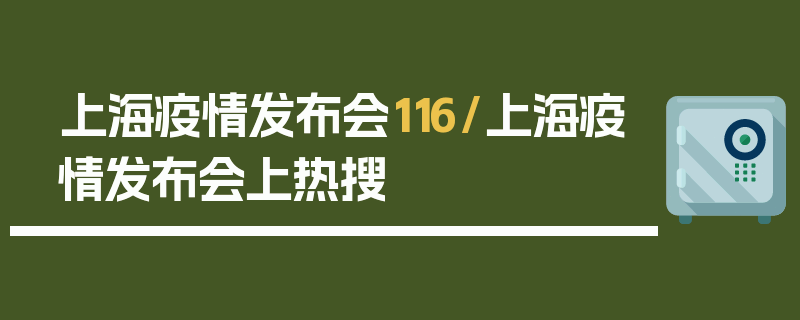 上海疫情发布会116/上海疫情发布会上热搜