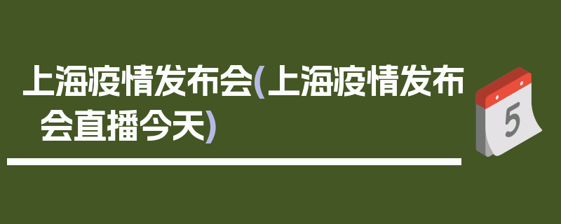 上海疫情发布会(上海疫情发布会直播今天)