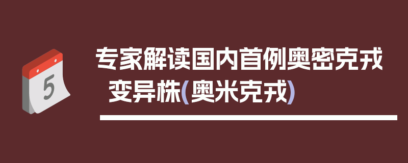 专家解读国内首例奥密克戎变异株(奥米克戎)