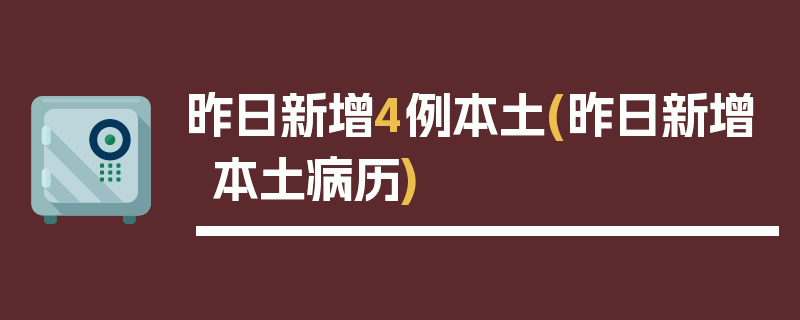 昨日新增4例本土(昨日新增本土病历)