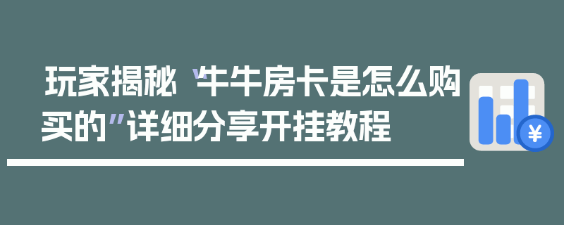 玩家揭秘“牛牛房卡是怎么购买的”详细分享开挂教程