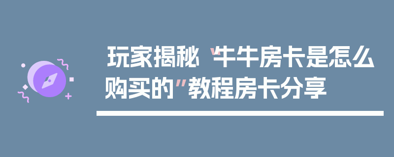 玩家揭秘“牛牛房卡是怎么购买的”教程房卡分享