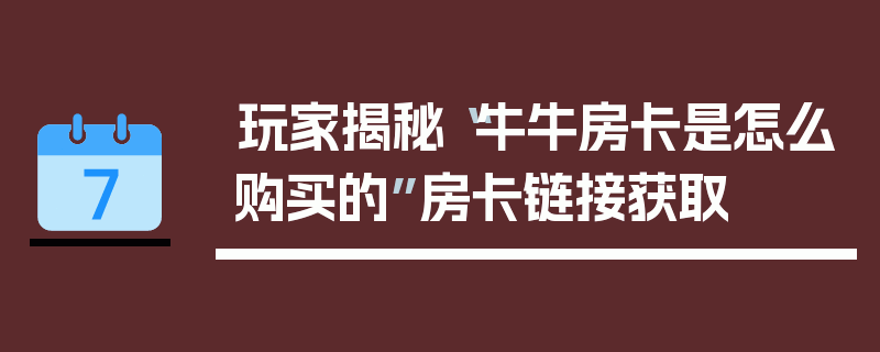 玩家揭秘“牛牛房卡是怎么购买的”房卡链接获取