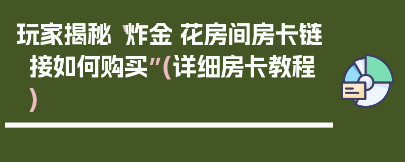 玩家揭秘“炸金·花房间房卡链接如何购买”(详细房卡教程)
