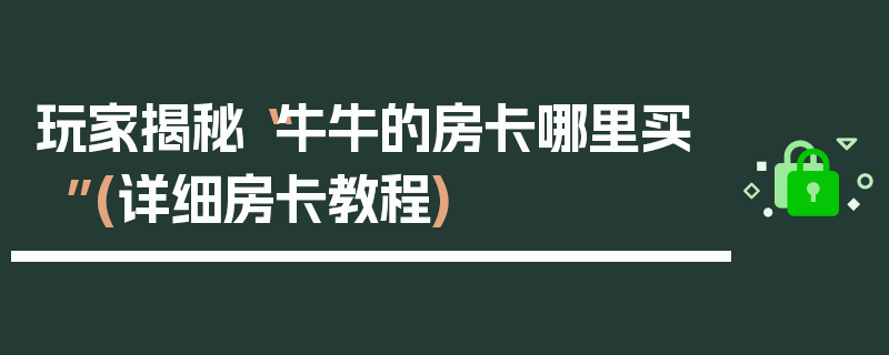 玩家揭秘“牛牛的房卡哪里买”(详细房卡教程)