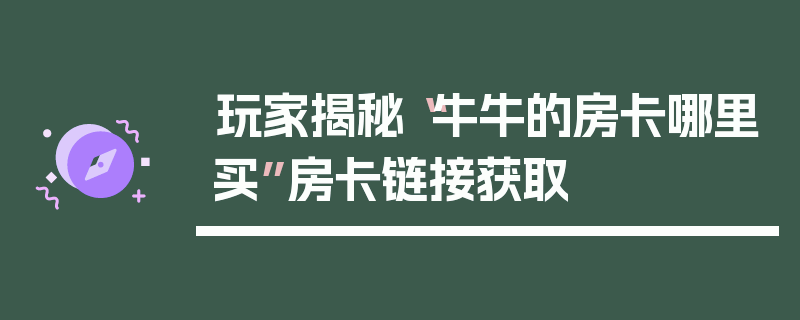 玩家揭秘“牛牛的房卡哪里买”房卡链接获取
