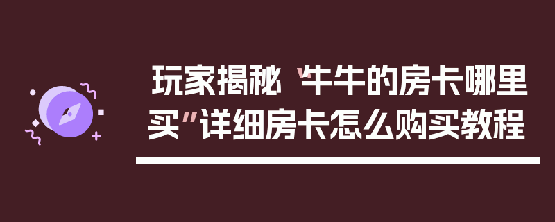 玩家揭秘“牛牛的房卡哪里买”详细房卡怎么购买教程