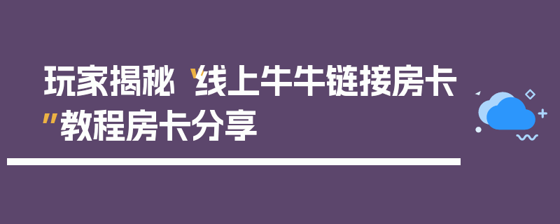 玩家揭秘“线上牛牛链接房卡”教程房卡分享