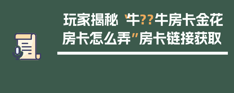玩家揭秘“牛??牛房卡金花房卡怎么弄”房卡链接获取