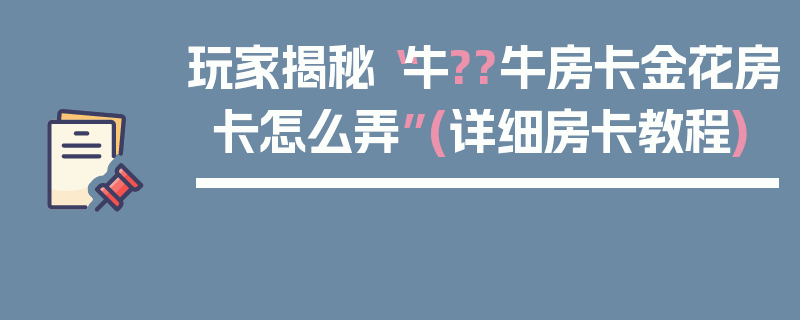 玩家揭秘“牛??牛房卡金花房卡怎么弄”(详细房卡教程)