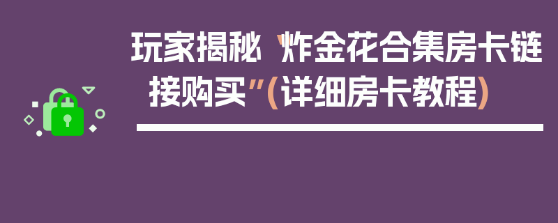 玩家揭秘“炸金花合集房卡链接购买”(详细房卡教程)