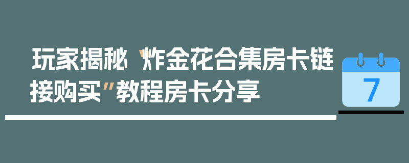 玩家揭秘“炸金花合集房卡链接购买”教程房卡分享