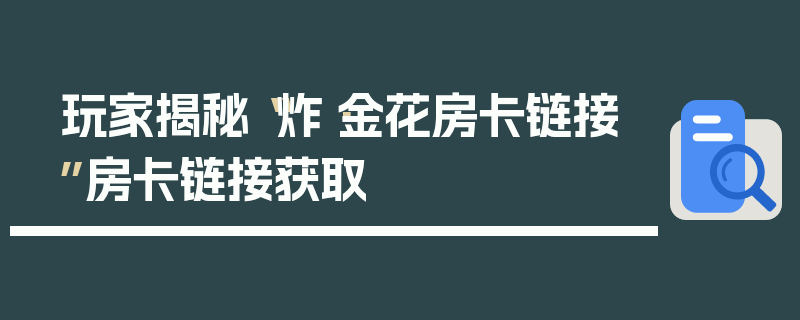 玩家揭秘“炸·金花房卡链接”房卡链接获取