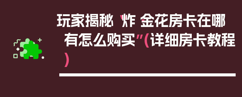 玩家揭秘“炸·金花房卡在哪有怎么购买”(详细房卡教程)