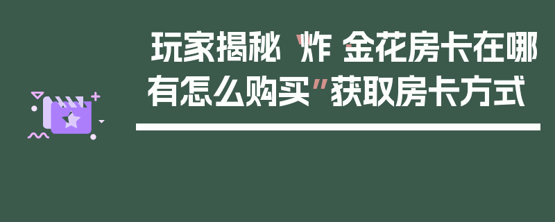 玩家揭秘“炸·金花房卡在哪有怎么购买”获取房卡方式