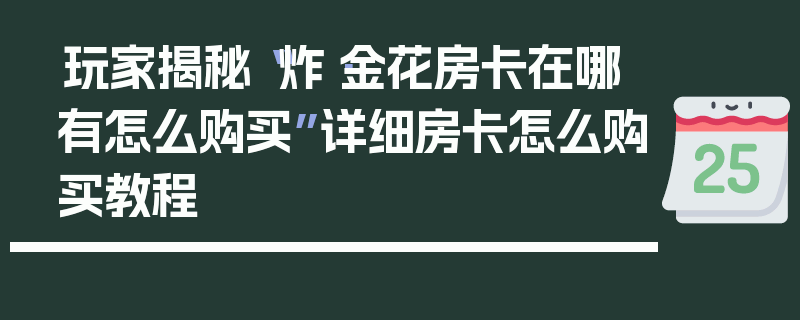 玩家揭秘“炸·金花房卡在哪有怎么购买”详细房卡怎么购买教程