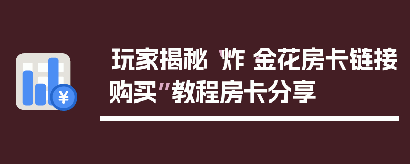 玩家揭秘“炸·金花房卡链接购买”教程房卡分享