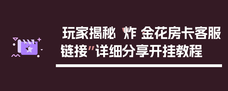 玩家揭秘“炸·金花房卡客服链接”详细分享开挂教程