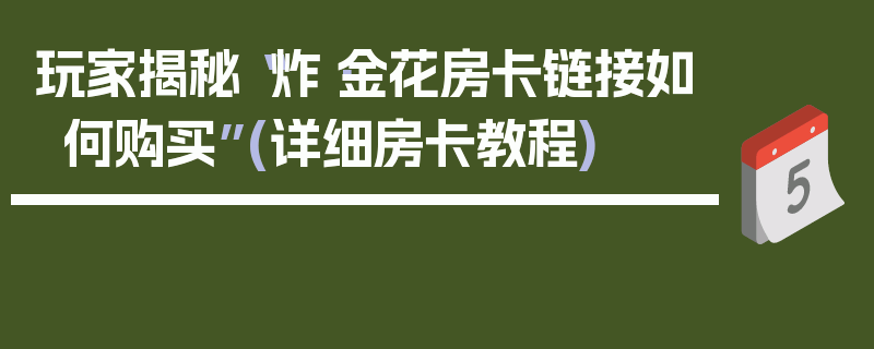 玩家揭秘“炸·金花房卡链接如何购买”(详细房卡教程)