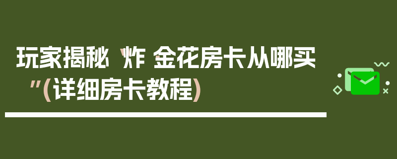 玩家揭秘“炸·金花房卡从哪买”(详细房卡教程)