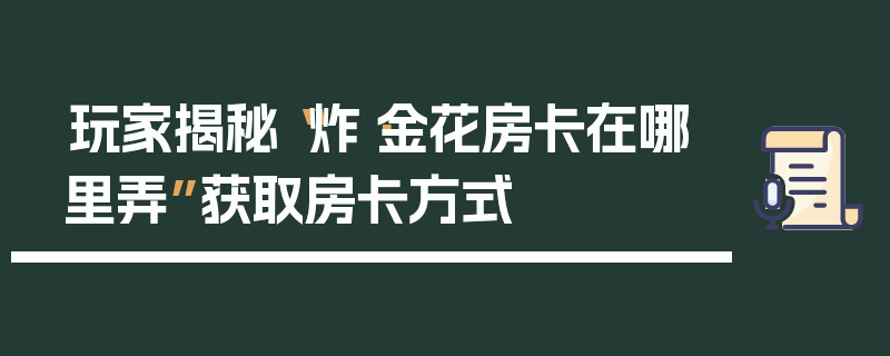 玩家揭秘“炸·金花房卡在哪里弄”获取房卡方式