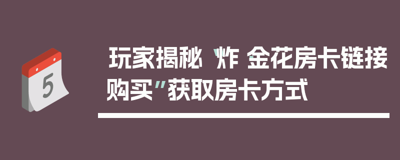 玩家揭秘“炸·金花房卡链接购买”获取房卡方式