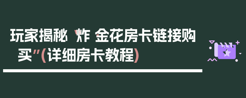 玩家揭秘“炸·金花房卡链接购买”(详细房卡教程)