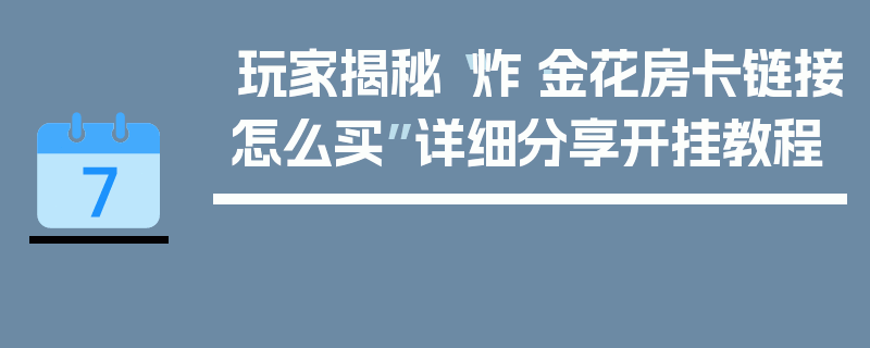 玩家揭秘“炸·金花房卡链接怎么买”详细分享开挂教程