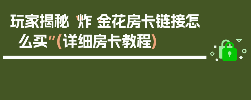 玩家揭秘“炸·金花房卡链接怎么买”(详细房卡教程)