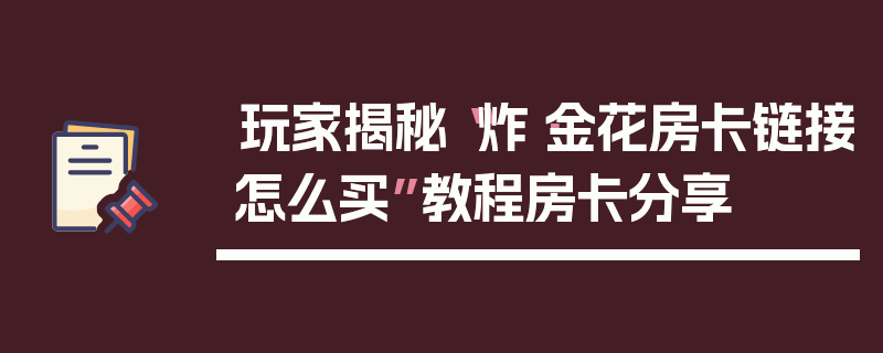 玩家揭秘“炸·金花房卡链接怎么买”教程房卡分享
