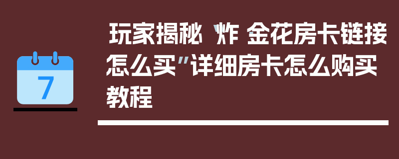 玩家揭秘“炸·金花房卡链接怎么买”详细房卡怎么购买教程