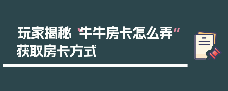 玩家揭秘“牛牛房卡怎么弄”获取房卡方式