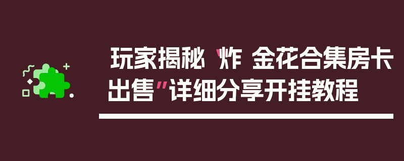 玩家揭秘“炸 金花合集房卡出售”详细分享开挂教程