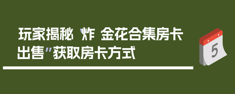 玩家揭秘“炸 金花合集房卡出售”获取房卡方式