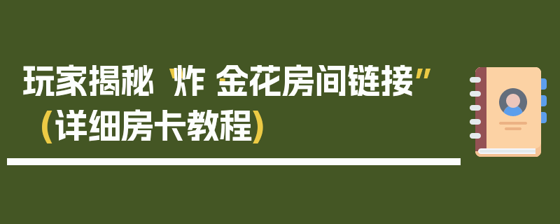 玩家揭秘“炸·金花房间链接”(详细房卡教程)