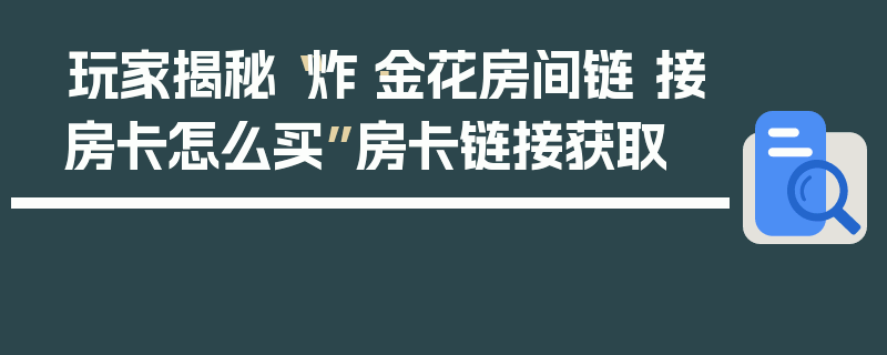 玩家揭秘“炸·金花房间链 接房卡怎么买”房卡链接获取