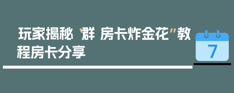 玩家揭秘“群 房卡炸金花”教程房卡分享