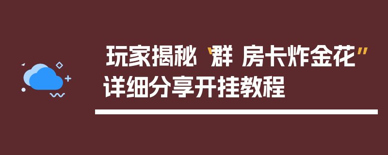 玩家揭秘“群 房卡炸金花”详细分享开挂教程