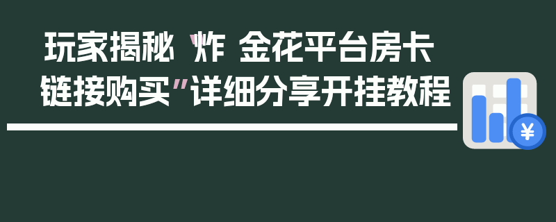 玩家揭秘“炸 金花平台房卡链接购买”详细分享开挂教程